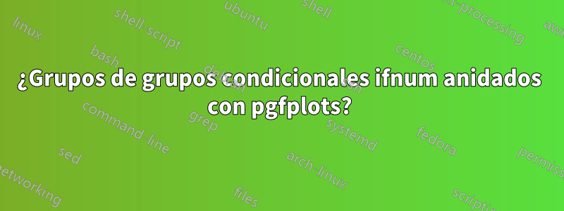 ¿Grupos de grupos condicionales ifnum anidados con pgfplots?