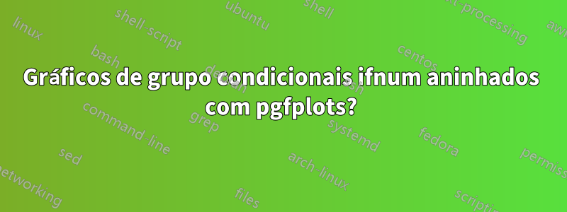 Gráficos de grupo condicionais ifnum aninhados com pgfplots?