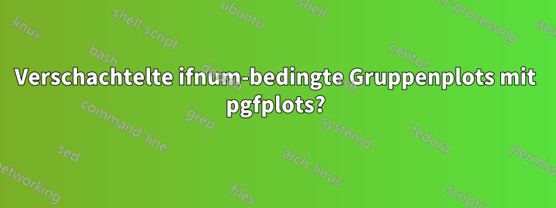 Verschachtelte ifnum-bedingte Gruppenplots mit pgfplots?