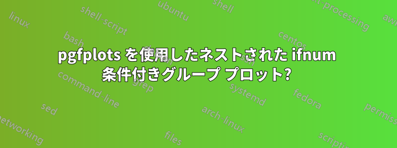 pgfplots を使用したネストされた ifnum 条件付きグループ プロット?