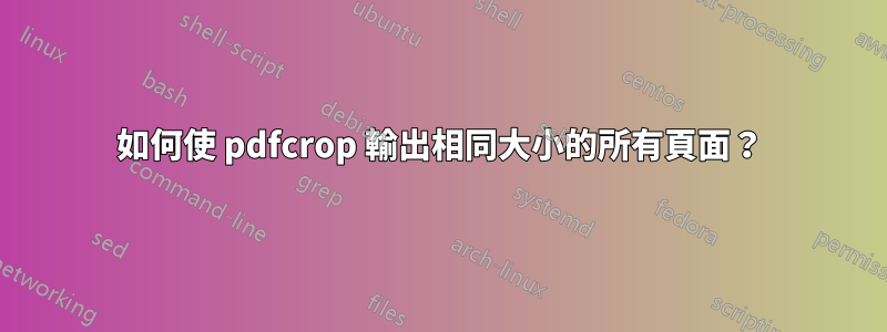 如何使 pdfcrop 輸出相同大小的所有頁面？