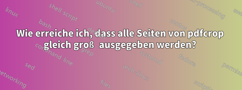 Wie erreiche ich, dass alle Seiten von pdfcrop gleich groß ausgegeben werden?