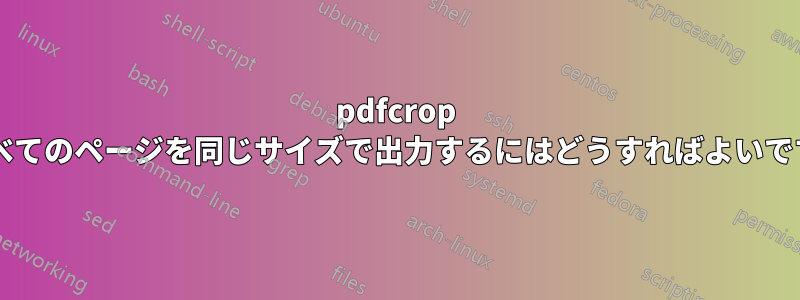 pdfcrop ですべてのページを同じサイズで出力するにはどうすればよいですか?