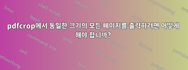 pdfcrop에서 동일한 크기의 모든 페이지를 출력하려면 어떻게 해야 합니까?