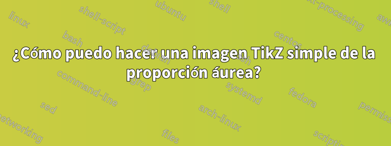 ¿Cómo puedo hacer una imagen TikZ simple de la proporción áurea?