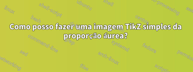 Como posso fazer uma imagem TikZ simples da proporção áurea?