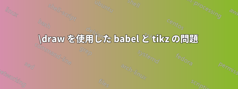 \draw を使用した babel と tikz の問題