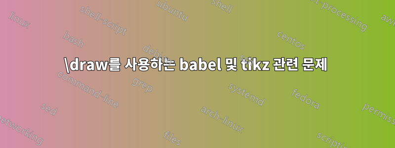 \draw를 사용하는 babel 및 tikz 관련 문제