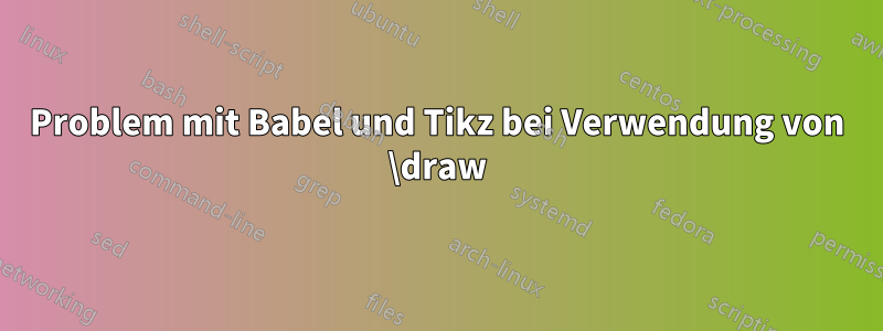 Problem mit Babel und Tikz bei Verwendung von \draw