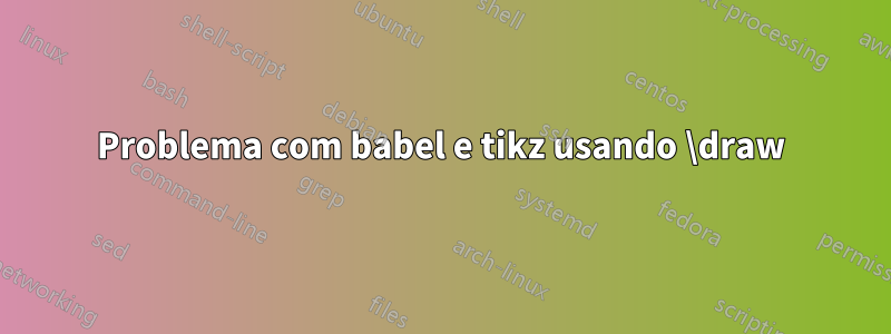 Problema com babel e tikz usando \draw