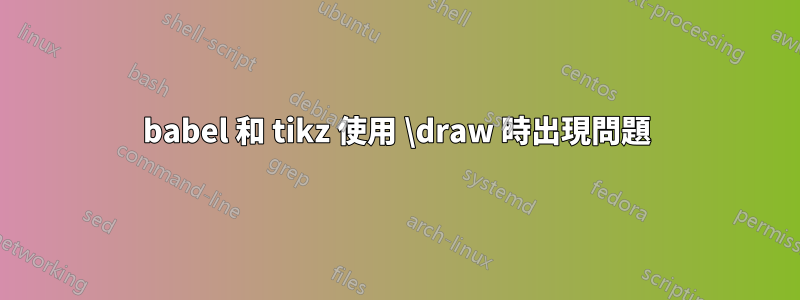 babel 和 tikz 使用 \draw 時出現問題