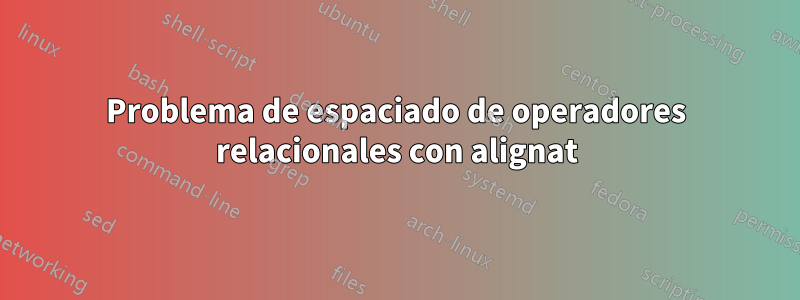 Problema de espaciado de operadores relacionales con alignat