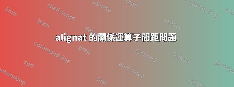 alignat 的關係運算子間距問題