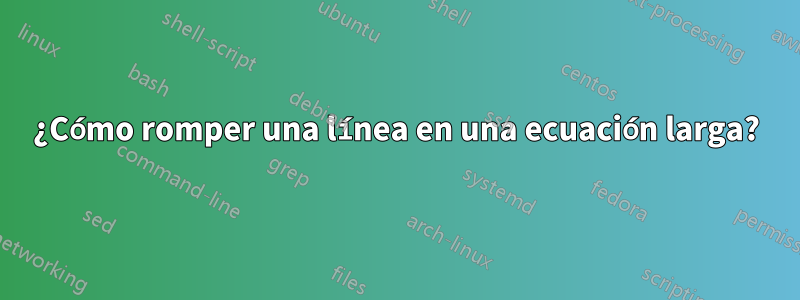 ¿Cómo romper una línea en una ecuación larga?