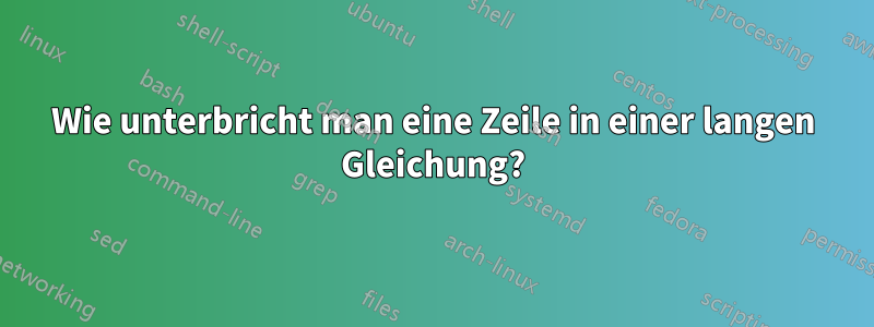 Wie unterbricht man eine Zeile in einer langen Gleichung?