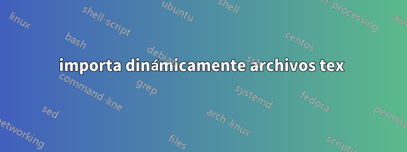 importa dinámicamente archivos tex