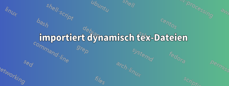 importiert dynamisch tex-Dateien