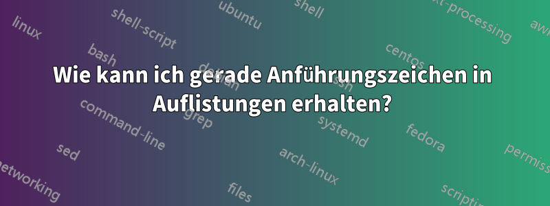 Wie kann ich gerade Anführungszeichen in Auflistungen erhalten?