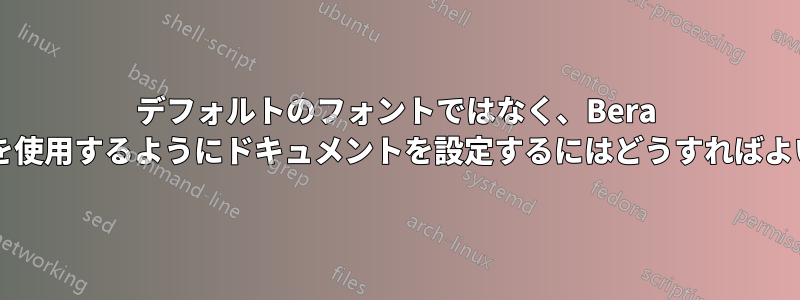 デフォルトのフォントではなく、Bera フォントを使用するようにドキュメントを設定するにはどうすればよいですか?