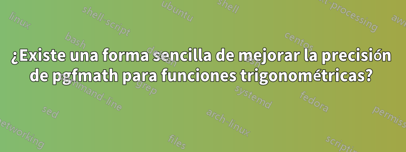 ¿Existe una forma sencilla de mejorar la precisión de pgfmath para funciones trigonométricas?