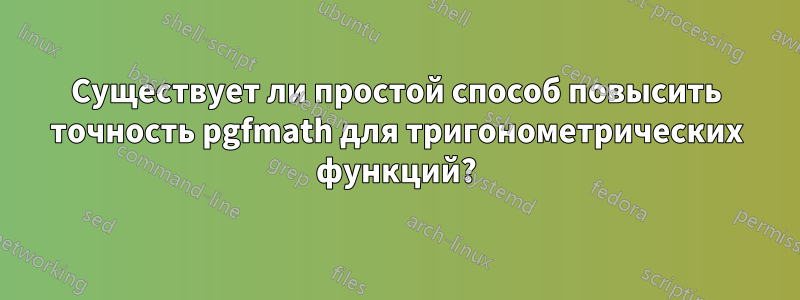 Существует ли простой способ повысить точность pgfmath для тригонометрических функций?