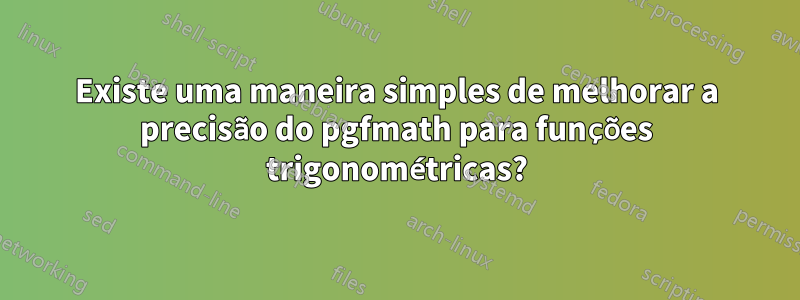 Existe uma maneira simples de melhorar a precisão do pgfmath para funções trigonométricas?