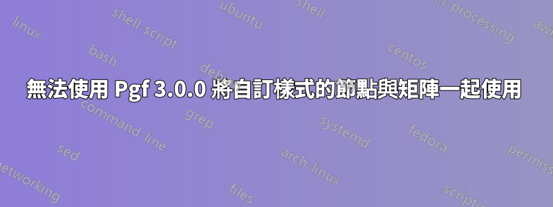 無法使用 Pgf 3.0.0 將自訂樣式的節點與矩陣一起使用