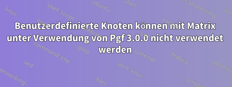 Benutzerdefinierte Knoten können mit Matrix unter Verwendung von Pgf 3.0.0 nicht verwendet werden