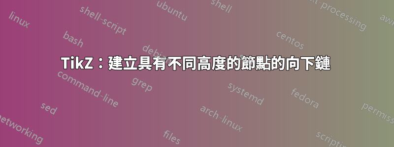 TikZ：建立具有不同高度的節點的向下鏈