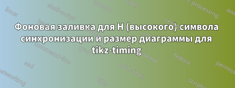 Фоновая заливка для H (высокого) символа синхронизации и размер диаграммы для tikz-timing