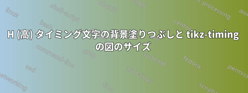 H (高) タイミング文字の背景塗りつぶしと tikz-timing の図のサイズ