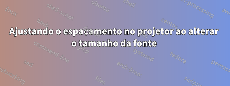 Ajustando o espaçamento no projetor ao alterar o tamanho da fonte