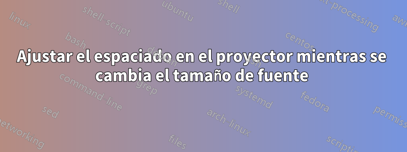 Ajustar el espaciado en el proyector mientras se cambia el tamaño de fuente