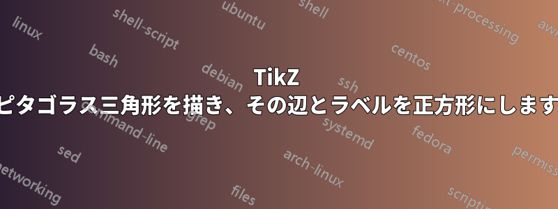 TikZ でピタゴラス三角形を描き、その辺とラベルを正方形にします。