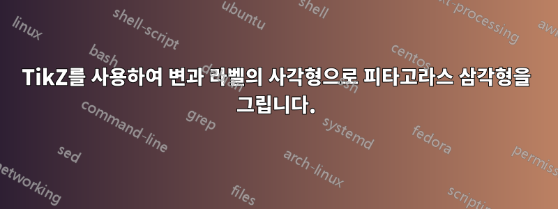 TikZ를 사용하여 변과 라벨의 사각형으로 피타고라스 삼각형을 그립니다.