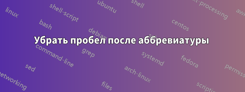 Убрать пробел после аббревиатуры