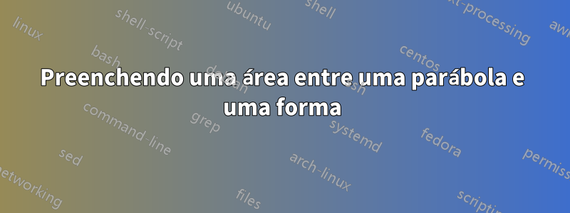 Preenchendo uma área entre uma parábola e uma forma