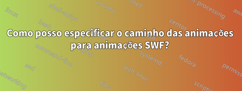 Como posso especificar o caminho das animações para animações SWF?