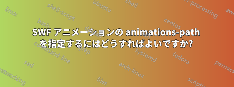 SWF アニメーションの animations-path を指定するにはどうすればよいですか?