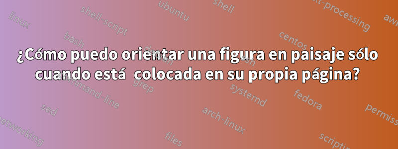 ¿Cómo puedo orientar una figura en paisaje sólo cuando está colocada en su propia página?