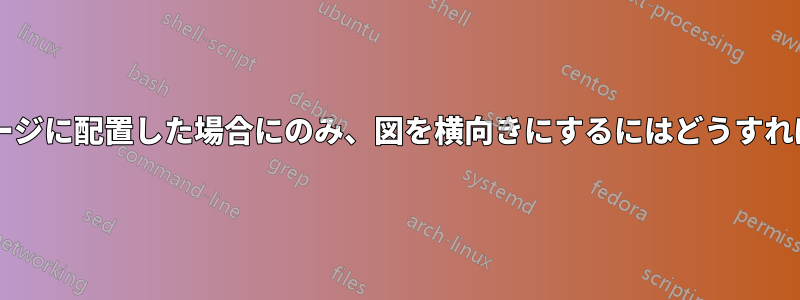 図を独自のページに配置した場合にのみ、図を横向きにするにはどうすればよいですか?