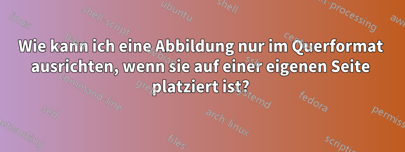 Wie kann ich eine Abbildung nur im Querformat ausrichten, wenn sie auf einer eigenen Seite platziert ist?