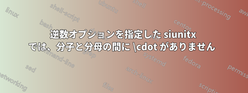 逆数オプションを指定した siunitx では、分子と分母の間に \cdot がありません 