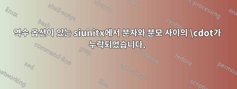 역수 옵션이 있는 siunitx에서 분자와 분모 사이의 \cdot가 누락되었습니다.