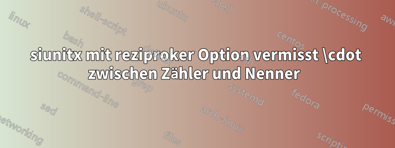 siunitx mit reziproker Option vermisst \cdot zwischen Zähler und Nenner 