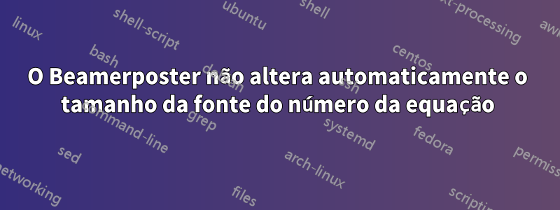 O Beamerposter não altera automaticamente o tamanho da fonte do número da equação