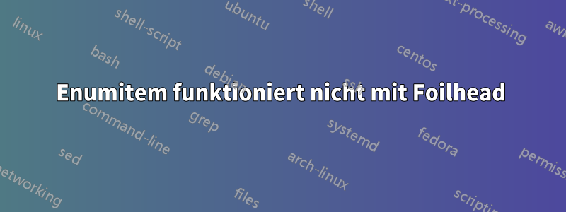 Enumitem funktioniert nicht mit Foilhead