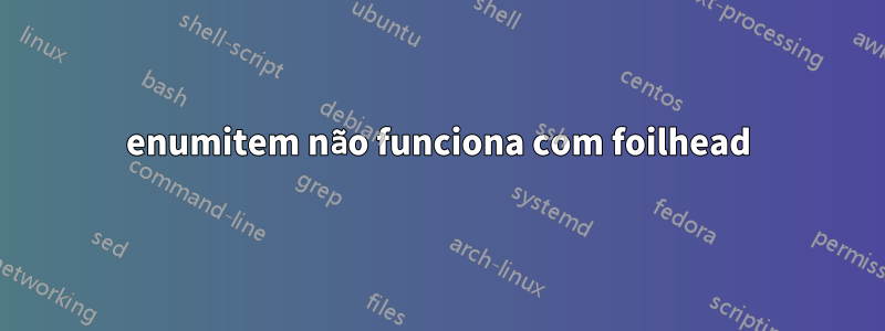 enumitem não funciona com foilhead