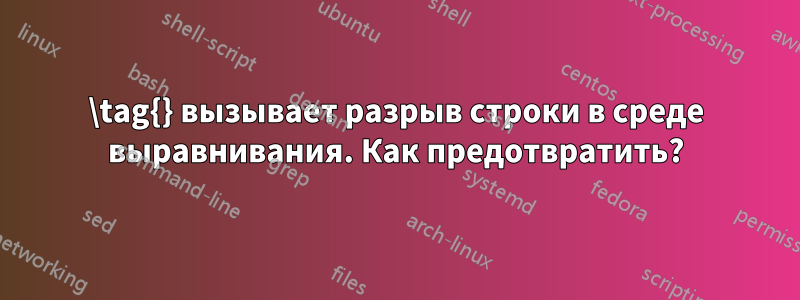 \tag{} вызывает разрыв строки в среде выравнивания. Как предотвратить?