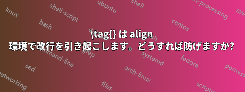 \tag{} は align 環境で改行を引き起こします。どうすれば防げますか?